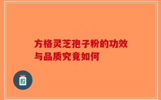 方格灵芝孢子粉的功效与品质究竟如何