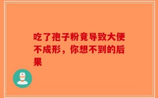 吃了孢子粉竟导致大便不成形，你想不到的后果