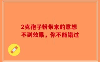 2克孢子粉带来的意想不到效果，你不能错过