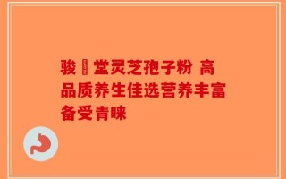 骏銘堂灵芝孢子粉 高品质养生佳选营养丰富备受青睐