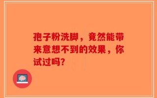 孢子粉洗脚，竟然能带来意想不到的效果，你试过吗？