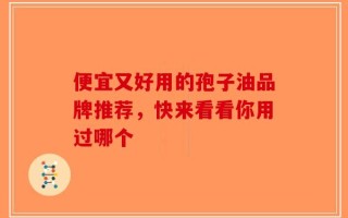 便宜又好用的孢子油品牌推荐，快来看看你用过哪个