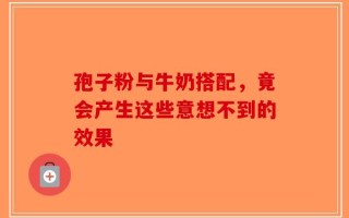 孢子粉与牛奶搭配，竟会产生这些意想不到的效果