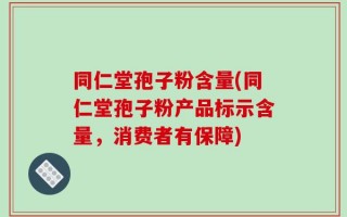 同仁堂孢子粉含量(同仁堂孢子粉产品标示含量，消费者有保障)