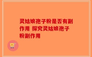 灵姑娘孢子粉是否有副作用 探究灵姑娘孢子粉副作用