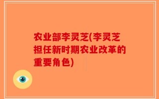 农业部李灵芝(李灵芝担任新时期农业改革的重要角色)