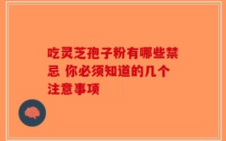 吃灵芝孢子粉有哪些禁忌 你必须知道的几个注意事项