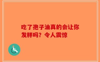 吃了孢子油真的会让你发胖吗？令人震惊