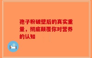 孢子粉破壁后的真实重量，彻底颠覆你对营养的认知
