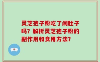 灵芝孢子粉吃了闹肚子吗？解析灵芝孢子粉的副作用和食用方法？