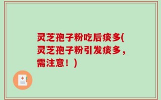 灵芝孢子粉吃后痰多(灵芝孢子粉引发痰多，需注意！)