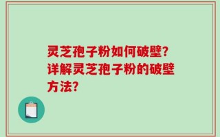 灵芝孢子粉如何破壁？详解灵芝孢子粉的破壁方法？