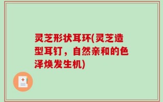灵芝形状耳环(灵芝造型耳钉，自然亲和的色泽焕发生机)