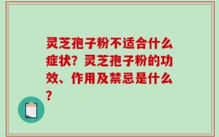 灵芝孢子粉不适合什么症状？灵芝孢子粉的功效、作用及禁忌是什么？