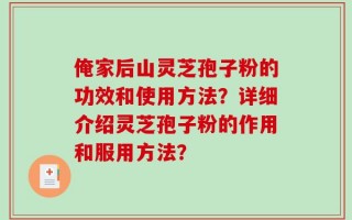 俺家后山灵芝孢子粉的功效和使用方法？详细介绍灵芝孢子粉的作用和服用方法？