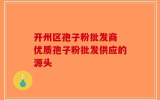 开州区孢子粉批发商 优质孢子粉批发供应的源头
