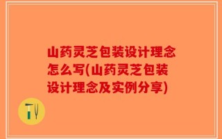 山药灵芝包装设计理念怎么写(山药灵芝包装设计理念及实例分享)