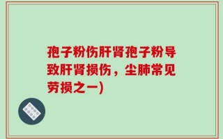 孢子粉伤肝肾孢子粉导致肝肾损伤，尘肺常见劳损之一)