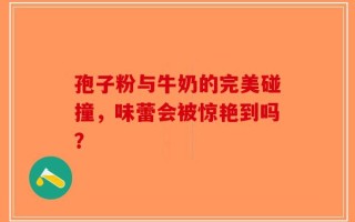 孢子粉与牛奶的完美碰撞，味蕾会被惊艳到吗？