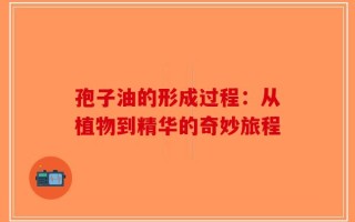 孢子油的形成过程：从植物到精华的奇妙旅程