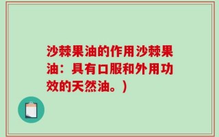 沙棘果油的作用沙棘果油：具有口服和外用功效的天然油。)