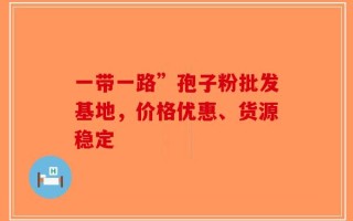 一带一路”孢子粉批发基地，价格优惠、货源稳定