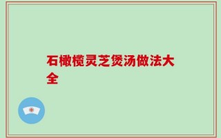 石橄榄灵芝煲汤做法大全