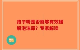 孢子粉是否能够有效缓解泡沫尿？专家解读
