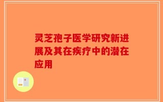 灵芝孢子医学研究新进展及其在疾疗中的潜在应用