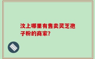 汶上哪里有售卖灵芝孢子粉的商家？