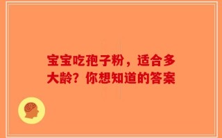 宝宝吃孢子粉，适合多大龄？你想知道的答案