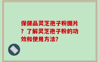 保健品灵芝孢子粉图片？了解灵芝孢子粉的功效和使用方法？