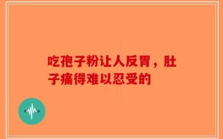 吃孢子粉让人反胃，肚子痛得难以忍受的
