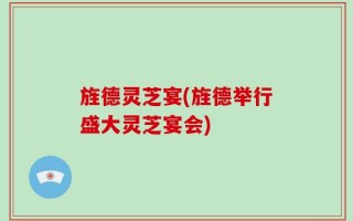 旌德灵芝宴(旌德举行盛大灵芝宴会)