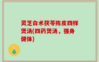 灵芝白术茯苓陈皮四样煲汤(四药煲汤，强身健体)