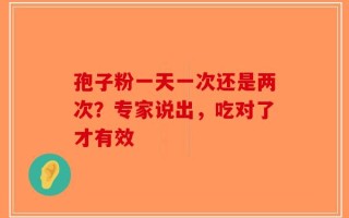 孢子粉一天一次还是两次？专家说出，吃对了才有效
