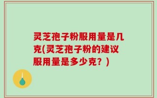 灵芝孢子粉服用量是几克(灵芝孢子粉的建议服用量是多少克？)