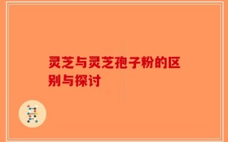 灵芝与灵芝孢子粉的区别与探讨