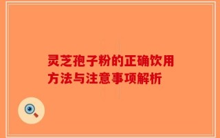 灵芝孢子粉的正确饮用方法与注意事项解析