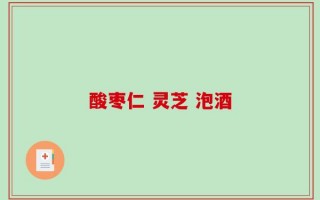 酸枣仁 灵芝 泡酒