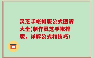 灵芝手帐排版公式图解大全(制作灵芝手帐排版，详解公式和技巧)