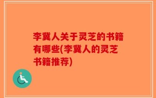 李冀人关于灵芝的书籍有哪些(李冀人的灵芝书籍推荐)