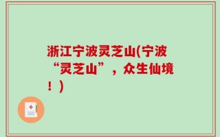 浙江宁波灵芝山(宁波“灵芝山”，众生仙境！)