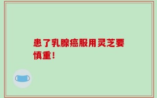 患了乳腺癌服用灵芝要慎重！