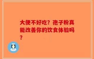大便不好吃？孢子粉真能改善你的饮食体验吗？