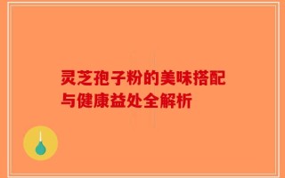 灵芝孢子粉的美味搭配与健康益处全解析