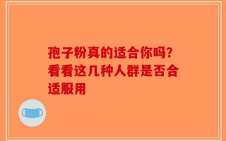 孢子粉真的适合你吗？看看这几种人群是否合适服用