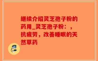 继续介绍灵芝孢子粉的药用_灵芝孢子粉：，抗疲劳，改善睡眠的天然草药