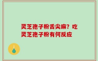 灵芝孢子粉舌尖麻？吃灵芝孢子粉有何反应