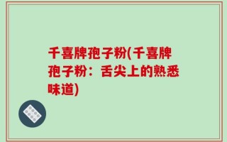 千喜牌孢子粉(千喜牌孢子粉：舌尖上的熟悉味道)